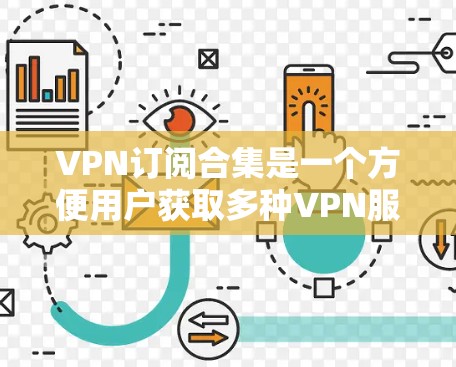 VPN订阅合集是一个方便用户获取多种VPN服务的平台,提供多种版式的合集和推荐。以下是一些常见的VPN订阅合集推荐