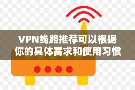 VPN线路推荐可以根据你的具体需求和使用习惯来选择。以下是几个常见的VPN推荐推荐
