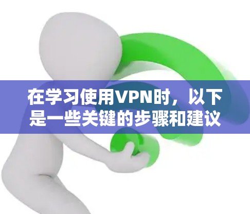 在学习使用VPN时,以下是一些关键的步骤和建议