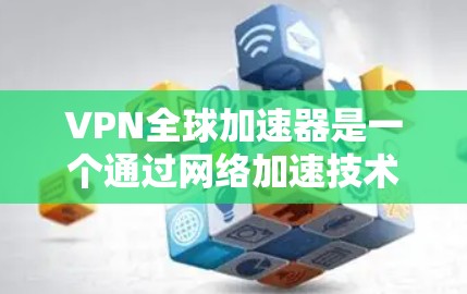 VPN全球加速器是一个通过网络加速技术连接到互联网的工具,通常使用基于区块链或加密技术的算法,快速提供一个稳定且安全的网络环境。以下是关于VPN全球加速器的详细解释