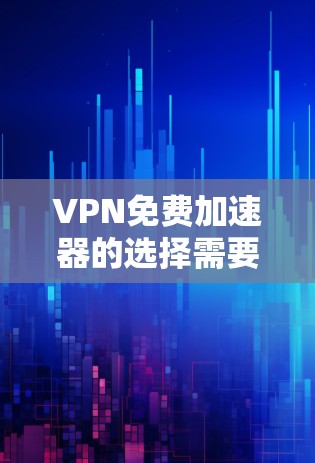 VPN免费加速器的选择需要综合考虑多个因素,包括速度、安全性和价格。以下是一些推荐的VPN服务