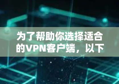 为了帮助你选择适合的<strong>VPN客户端</strong>,以下是分步骤的建议