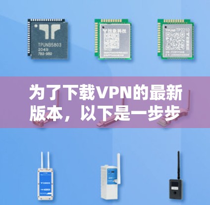 为了下载VPN的最新版本,以下是一步步的建议
