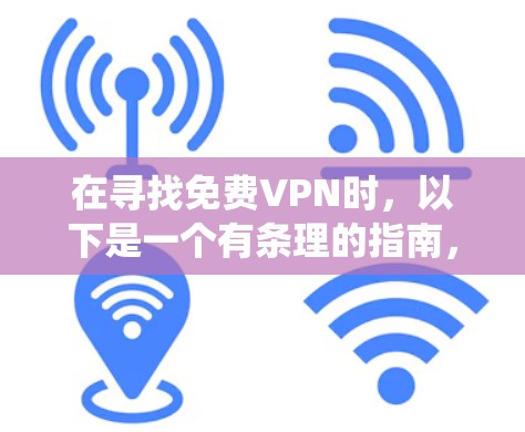 在寻找免费VPN时,以下是一个有条理的指南,帮助您系统地了解和使用适合您的 VPN 服务