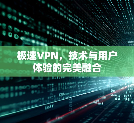 极速VPN,技术与用户体验的完美融合
