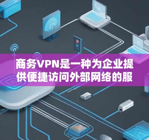 商务VPN是一种为企业提供便捷访问外部网络的服务,专为商务人员设计,旨在提升办公环境的安全性和效率。以下是对商务VPN的详细说明