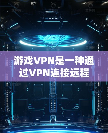 游戏VPN是一种通过VPN连接远程游戏服务器,提供安全且可靠的游戏体验的服务。以下是对游戏VPN的详细总结