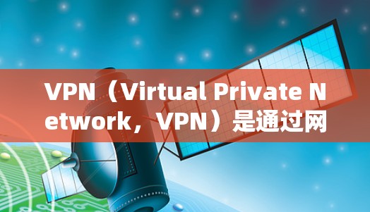 VPN(Virtual Private Network,VPN)是通过网络技术加密和隔离内部网络功能的技术,常用于保护用户数据的安全。以下是关于VPN线路节点的详细说明