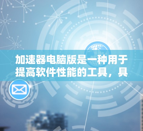 加速器电脑版是一种用于提高软件性能的工具,具体类型包括编程加速器、游戏加速器和<strong>网络加速</strong>器,每种加速器针对不同的开发场景而设计。以下是对其详细说明