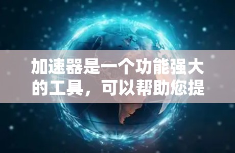 加速器是一个功能强大的工具,可以帮助您提高网页加载速度,减少等待时间,避免被代理服务器干扰,甚至降低流量开销。以下是几个常见的加速器工具及其作用