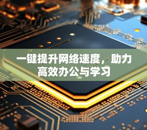 一键提升网络速度,助力高效办公与学习