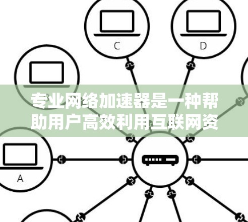 专业<strong>网络加速</strong>器是一种帮助用户高效利用互联网资源的工具,通过加速网络服务器、优化搜索、下载速度等,提升使用效率。以下是专业<strong>网络加速</strong>器的详细介绍