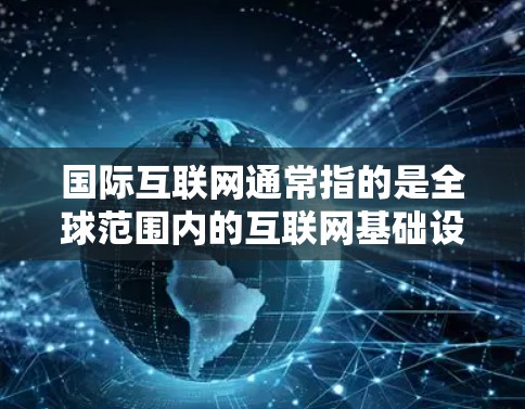 国际互联网通常指的是全球范围内的互联网基础设施,而加速可能是指互联网技术的进步或增长。以下是一些关于国际互联网发展的信息