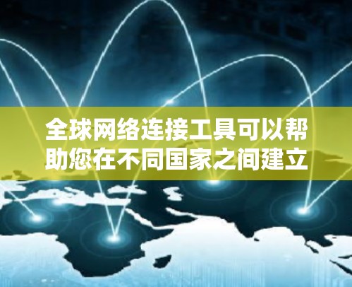 <strong>全球网络</strong>连接工具可以帮助您在不同国家之间建立连接,特别是在需要跨国数据传输或访问时。以下是一些常见的<strong>全球网络</strong>连接工具及其特点