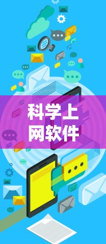 科学上网软件是用于学习科学知识的网络工具,提供多种功能和选择。以下是对科学上网软件的总结