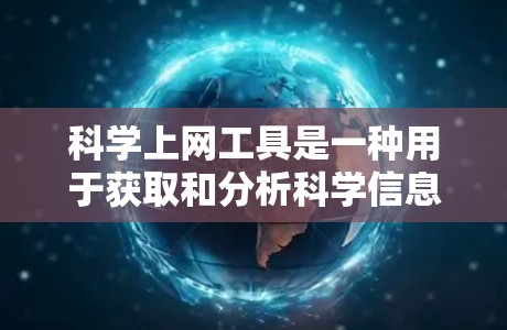 <strong>科学上网工具</strong>是一种用于获取和分析科学信息的网络资源,主要包括以下几个类别