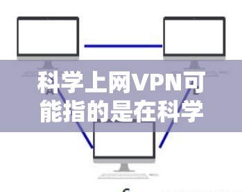 科学上网VPN可能指的是在科学领域使用VPN技术来保护数据,防止网络攻击和数据泄露。VPN可以提供安全的网络连接,帮助在实验室、科学中心或其他需要网络安全的环境中传输数据和通信