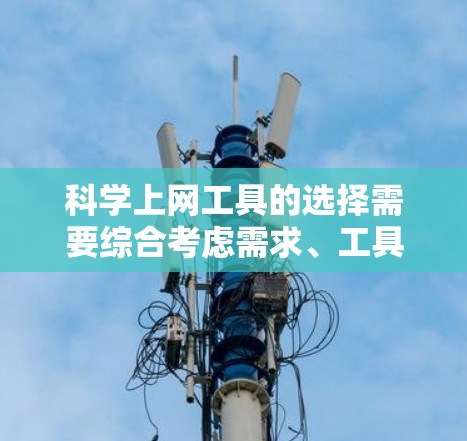 <strong>科学上网工具</strong>的选择需要综合考虑需求、工具的适用场景、费用问题以及安装和使用步骤。以下是一步步的建议
