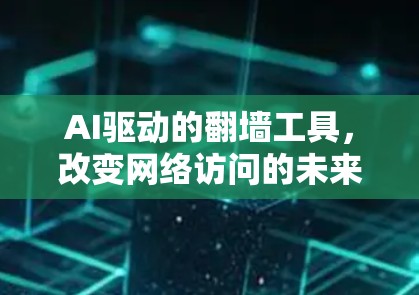AI驱动的翻墙工具,改变网络访问的未来