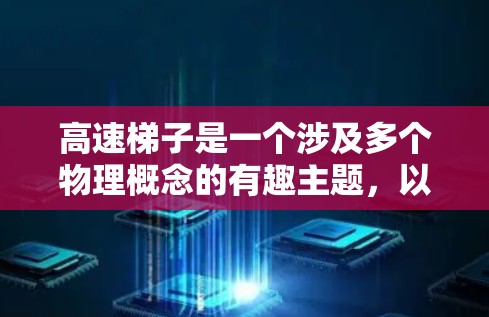 高速梯子是一个涉及多个物理概念的有趣主题,以下是对这一概念的详细分析
