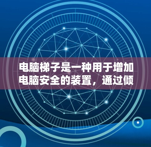 电脑梯子是一种用于增加电脑安全的装置,通过倾斜底座来防止电脑滑落。以下是详细的使用指南