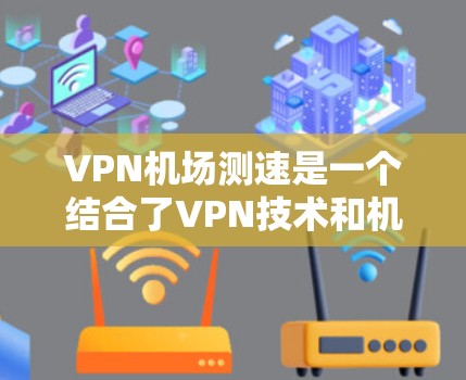 VPN机场测速是一个结合了VPN技术和机场安全的复杂问题,涉及多个方面,需要综合考虑。以下是详细的分析和建议