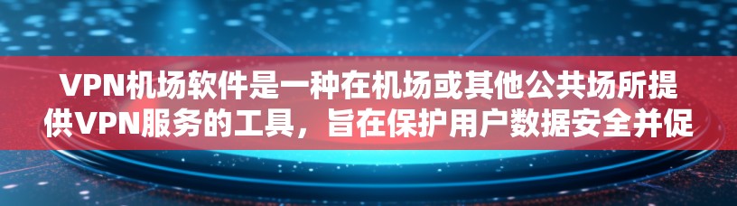 VPN机场软件是一种在机场或其他公共场所提供VPN服务的工具,旨在保护用户数据安全并促进网络使用。以下是对该主题的分步指南