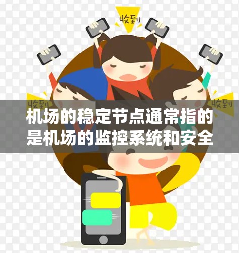 机场的稳定节点通常指的是机场的监控系统和安全监控设备,这些设备主要用于保护机场的安全,防止恶意行为、数据泄露、攻击等,确保机场的正常运行和人员的安全