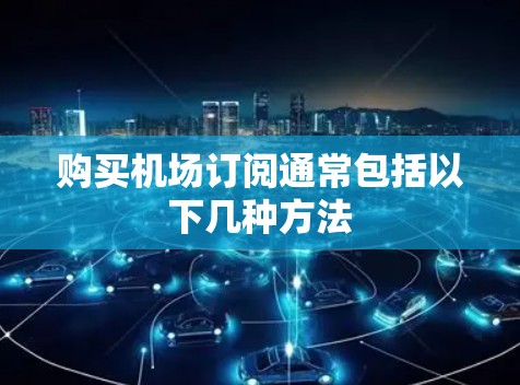 购买机场订阅通常包括以下几种方法