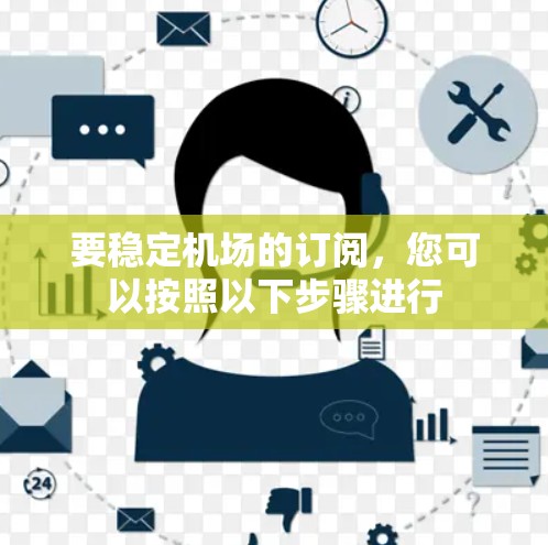 要稳定机场的订阅,您可以按照以下步骤进行