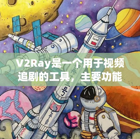V2Ray是一个用于视频追剧的工具,主要功能包括视频剪辑、推荐和搜索。以下是V2Ray的详细配置分析