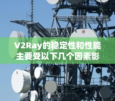 V2Ray的稳定性和性能主要受以下几个因素影响