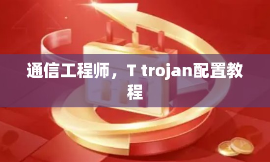 通信工程师,T trojan配置教程