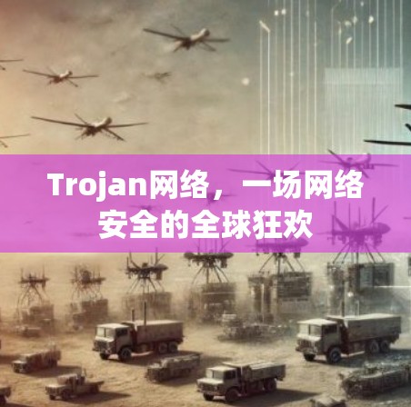 Trojan网络,一场网络安全的全球狂欢