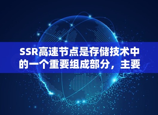 SSR高速节点是存储技术中的一个重要组成部分,主要涉及SSR存储设备的高速优化版本。以下是对SSR高速节点的详细分析