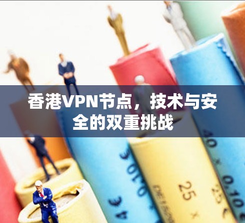 香港VPN节点,技术与安全的双重挑战