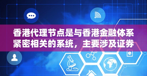 香港代理节点是与香港金融体系紧密相关的系统,主要涉及证券交易和投资者联系的网络服务。以下是对该系统的详细分析