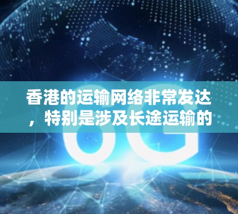 香港的运输网络非常发达,特别是涉及长途运输的节点,这些节点是香港物流的重要枢纽。以下是香港的一些关键运输节点