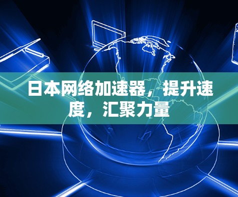 日本<strong>网络加速</strong>器,提升速度,汇聚力量