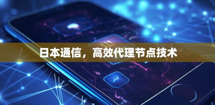 日本通信,高效代理节点技术