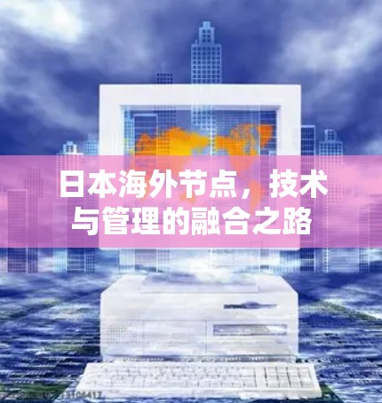日本海外节点,技术与管理的融合之路