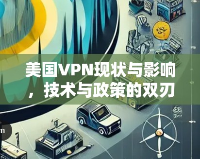 美国VPN现状与影响,技术与政策的双刃剑效应