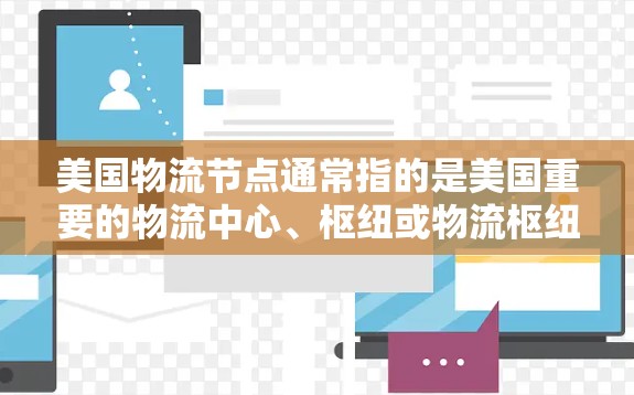 美国物流节点通常指的是美国重要的物流中心、枢纽或物流枢纽,这些节点是美国物流体系的重要组成部分,通常位于美国的东部沿海地区。以下是一些美国物流节点的详细信息