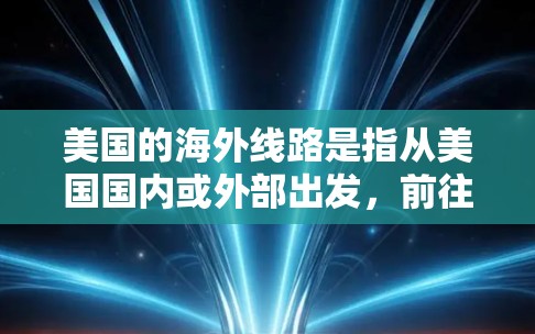 美国的海外线路是指从美国国内或外部出发,前往其他国家或地区的运输方式。美国的海外线路包括航空、海运和铁路等。以下是美国主要的航空、海运和铁路线路