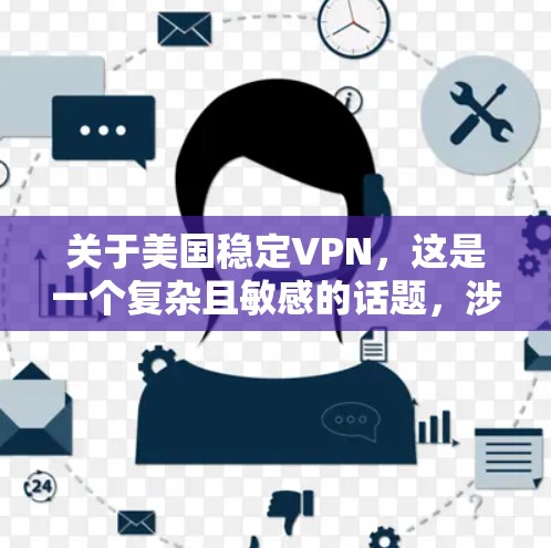 关于美国稳定VPN,这是一个复杂且敏感的话题,涉及国家安全、经济利益以及国际关系等多个层面。以下是一些可能的讨论点和分析