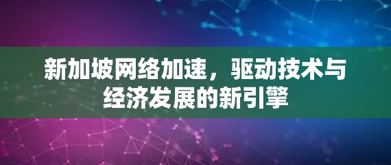 新加坡网络加速,驱动技术与经济发展的新引擎