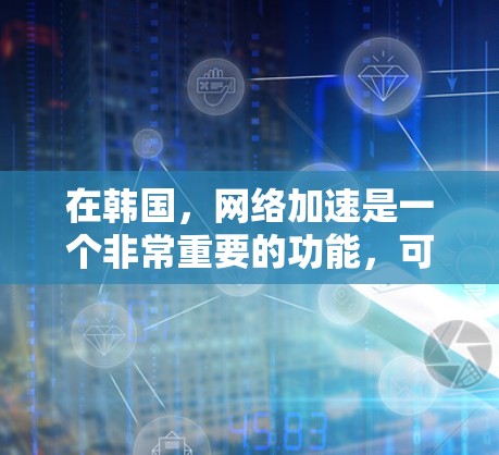 在韩国,<strong>网络加速</strong>是一个非常重要的功能,可以帮助用户更高效地使用互联网。以下是一些关于韩国<strong>网络加速</strong>的详细信息