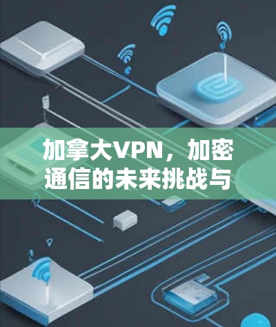 加拿大VPN,加密通信的未来挑战与机遇