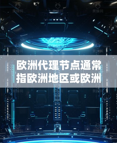 欧洲代理节点通常指欧洲地区或欧洲国家中的某个节点,具体含义可能因上下文而异。以下是一些可能的解释