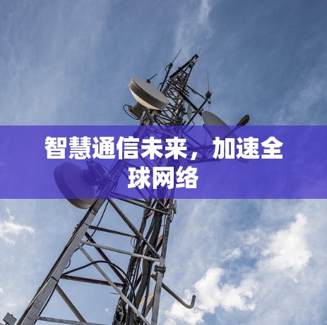 智慧通信未来,加速<strong>全球网络</strong>